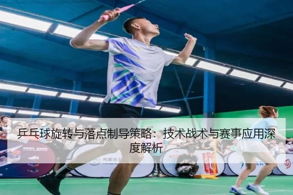 乒乓球旋转与落点制导策略：技术战术与赛事应用深度解析