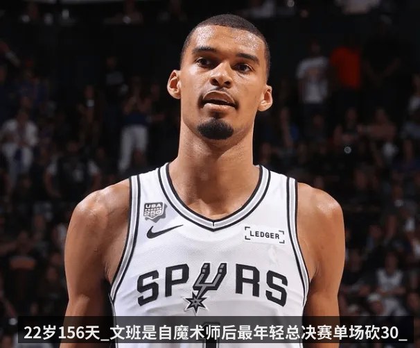 22岁156天_文班是自魔术师后最年轻总决赛单场砍30_的球员